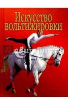 Александр Щелоков - Искусство вольтижировки: Карм. справ. любителя лошадей, верх. езды, вольтижировки и кон. сорев. обложка книги Александр Щелоков - Искусство вольтижировки: Карм. справ. любителя лошадей, верх. езды, вольтижировки и кон. сорев. обложка книги