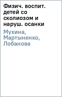 Мухина, Мартыненко, Лобанова - Физич. воспит. детей со сколиозом и наруш. осанки обложка книги Мухина, Мартыненко, Лобанова - Физич. воспит. детей со сколиозом и наруш. осанки обложка книги