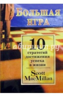 Большая игра: 10 стратегий достижения успеха в жизни - Скотт Макмиллан