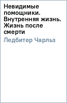 Невидимые помощники. Внутренняя жизнь. Жизнь после смерти - Чарльз Ледбитер