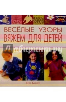 Веселые узоры: вяжем для детей - Кейт Баллер