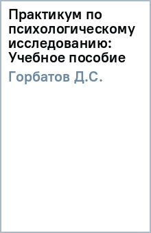 Практикум по психологическому исследованию: Учебное пособие - Д.С. Горбатов