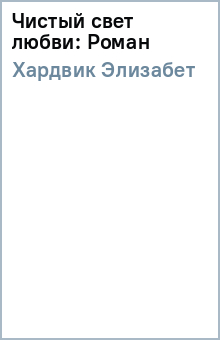 Элизабет Хардвик - Чистый свет любви: Роман обложка книги Элизабет Хардвик - Чистый свет любви: Роман обложка книги
