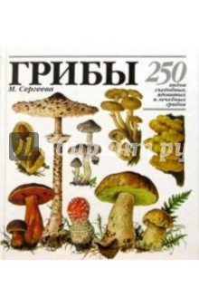 ГРИБЫ. 250 видов съедобных, ядовитых и лечебных грибов - Мария Сергеева