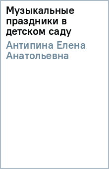 Елена Антипина - Музыкальные праздники в детском саду обложка книги Елена Антипина - Музыкальные праздники в детском саду обложка книги
