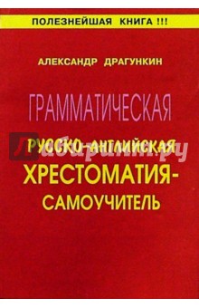 Грамматическая русско-английская хрестоматия - самоучитель - Александр Драгункин