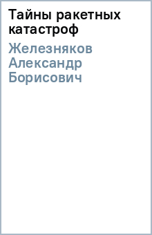 Александр Железняков - Тайны ракетных катастроф обложка книги Александр Железняков - Тайны ракетных катастроф обложка книги