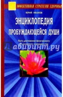 Энциклопедия пробуждающейся души. Пути достижения физического и духовного совершенства - Юрий Иванов