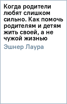 Лаура Эшнер - Когда родители любят слишком сильно. Как помочь родителям и детям жить своей, а не чужой жизнью обложка книги Лаура Эшнер - Когда родители любят слишком сильно. Как помочь родителям и детям жить своей, а не чужой жизнью обложка книги