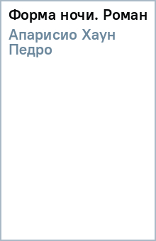 Хаун Апарисио - Форма ночи. Роман обложка книги Хаун Апарисио - Форма ночи. Роман обложка книги