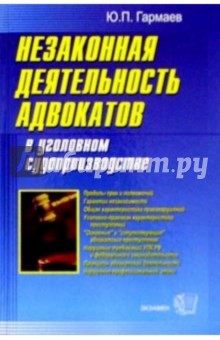 Юрий Гармаев - Незаконная деятельность адвокатов в уголовном судопроизводстве обложка книги Юрий Гармаев - Незаконная деятельность адвокатов в уголовном судопроизводстве обложка книги