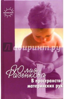 Баенская, Выродова - В пространстве материнских рук. Общение и игра взрослого с младенцем: Книга для родителей обложка книги Баенская, Выродова - В пространстве материнских рук. Общение и игра взрослого с младенцем: Книга для родителей обложка книги