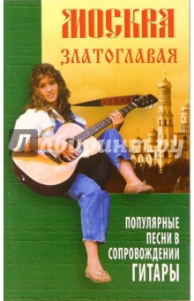 Петр Котов - Москва златоглавая: популярные песни в сопровождении гитары обложка книги Петр Котов - Москва златоглавая: популярные песни в сопровождении гитары обложка книги