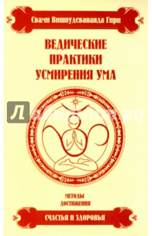 Ведические практики усмирения ума. Методы достижения счастья и здоровья - Вишнудевананда Свами