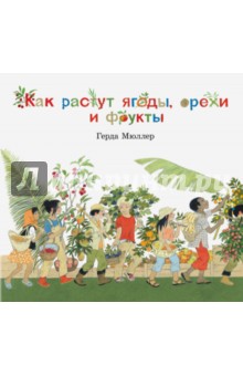 Как растут ягоды, орехи и фрукты? (иллюстрации Герды Мюллер) - Герда Мюллер