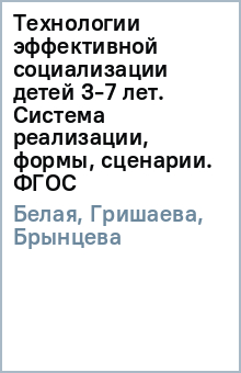 Белая, Гришаева, Брынцева - Технологии эффективной социализации детей 3-7 лет. Система реализации, формы, сценарии. ФГОС обложка книги Белая, Гришаева, Брынцева - Технологии эффективной социализации детей 3-7 лет. Система реализации, формы, сценарии. ФГОС обложка книги