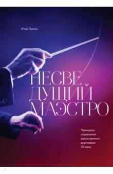 Несведущий маэстро. Принципы управления шести великих дирижеров XX века - Итай Талгам