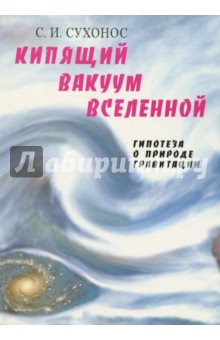 Кипящий вакуум Вселенной, или Гипотеза о природе гравитации - Сергей Сухонос