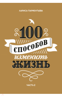 Лариса Парфентьева - 100 способов изменить жизнь. Часть вторая обложка книги Лариса Парфентьева - 100 способов изменить жизнь. Часть вторая обложка книги