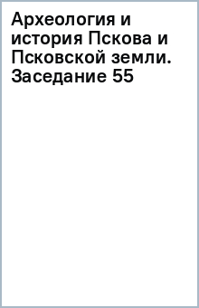 Археология и история Пскова и Псковской земли. Заседание 55