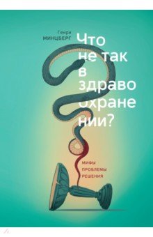Генри Минцберг - Что не так в здравоохранении? Мифы. Проблемы. Решения обложка книги Генри Минцберг - Что не так в здравоохранении? Мифы. Проблемы. Решения обложка книги