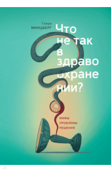 Что не так в здравоохранении? Мифы. Проблемы. Решения - Генри Минцберг