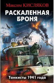 Раскаленная броня. Танкисты 1941 года - Максим Кисляков