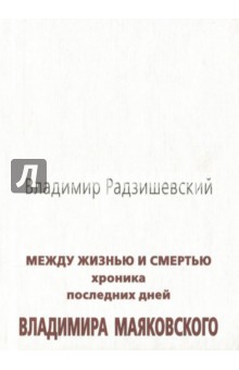 Между жизнью и смертью. Хроника последних дней Владимира Маяковского - Владимир Радзишевский