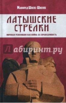 Латышские стрелки. Мировая революция как война за справедливость - Манфред Шнепс-Шнеппе