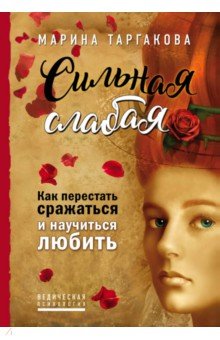 Сильная слабая. Как перестать сражаться - Марина Таргакова