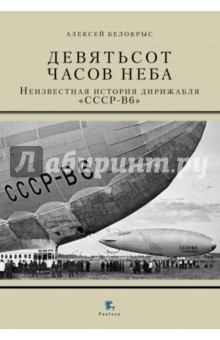 Девятьсот часов неба. Неизвестная история дирижабля СССР-В6 - Алексей Белокрыс