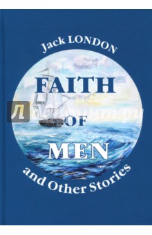 Faith of Men, and Other Stories - Jack London