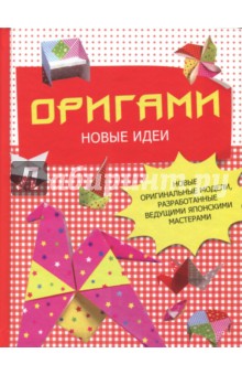Оригами. Новые идеи. Новые оригинальные модели, разработанные ведущими японскими мастерами