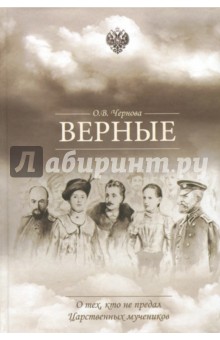 Верные. О тех, кто не предал царственных мучеников - Ольга Чернова