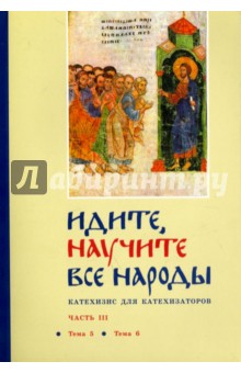 Идите, научите все народы. Катехизис. В 7 частях. Часть 3. Темы 5-6 - Георгий Священник