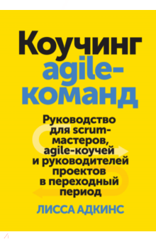 Лисса Адкинс - Коучинг agile-команд. Руководство для скрам-мастеров, agile-коучей и руководителей проектов в перех. обложка книги Лисса Адкинс - Коучинг agile-команд. Руководство для скрам-мастеров, agile-коучей и руководителей проектов в перех. обложка книги