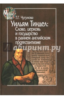 Уильям Тиндел. Слово, церковь и государство в раннем английском протестантизме - Татьяна Чугунова