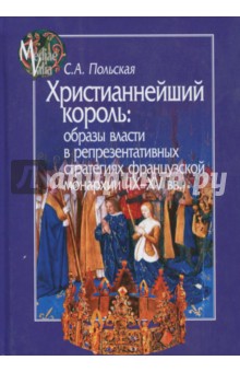 Светлана Польская - Христианнейший король. Образы власти в репрезентативных стратегиях французской монархии (IX-XV вв.) обложка книги Светлана Польская - Христианнейший король. Образы власти в репрезентативных стратегиях французской монархии (IX-XV вв.) обложка книги
