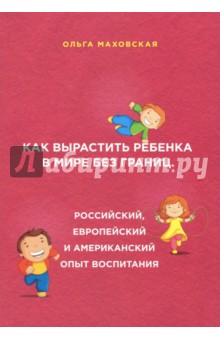 Как вырастить ребенка в мире без границ. Российский, европейский и американский опыт воспитания - Ольга Маховская