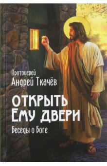 Открыть Ему двери. Беседы о Боге - Андрей Протоиерей