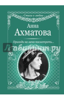 Приходи на меня посмотреть - Анна Ахматова