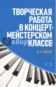 Творческая работа в концертмейстерском классе. Учебно-методическое пособие - Игорь Мосин