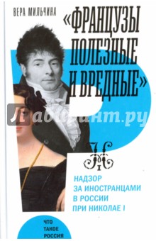 Вера Мильчина - "Французы полезные и вредные". Надзор за иностранцами в России при Николае I обложка книги Вера Мильчина - "Французы полезные и вредные". Надзор за иностранцами в России при Николае I обложка книги