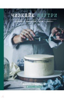Виктория Мельник - Чизкейк внутри. Сложные и необычные торты - легко! обложка книги Виктория Мельник - Чизкейк внутри. Сложные и необычные торты - легко! обложка книги