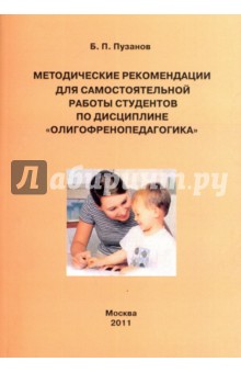 Методические рекомендации для самостоятельной работы студентов по дисциплине Олигофренопедагогика - Борис Пузанов