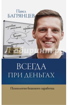 Всегда при деньгах. Психология бешеного заработка - Павел Багрянцев
