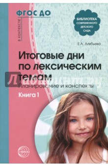 Итоговые дни по лексическим темам. Планирование и конспекты. Книга 1. ФГОС ДО - Елена Алябьева Итоговые дни по лексическим темам. Планирование и конспекты. Книга 1. ФГОС ДО - Елена Алябьева