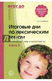 Елена Алябьева - Итоговые дни по лексическим темам. Планирование и конспекты. Книга 3. ФГОС ДО обложка книги Елена Алябьева - Итоговые дни по лексическим темам. Планирование и конспекты. Книга 3. ФГОС ДО обложка книги