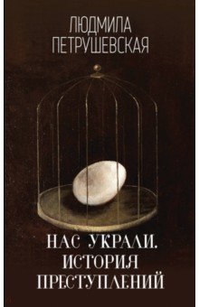 Нас украли. История преступлений - Людмила Петрушевская
