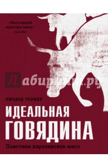 Идеальная говядина. Поистине королевское мясо - Ричард Тернер